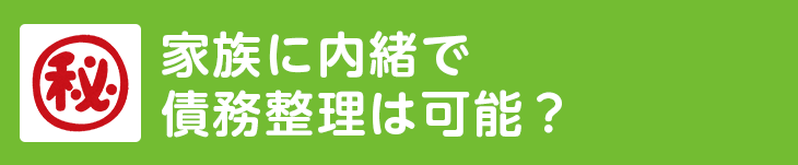 家族に内緒で債務整理は可能？