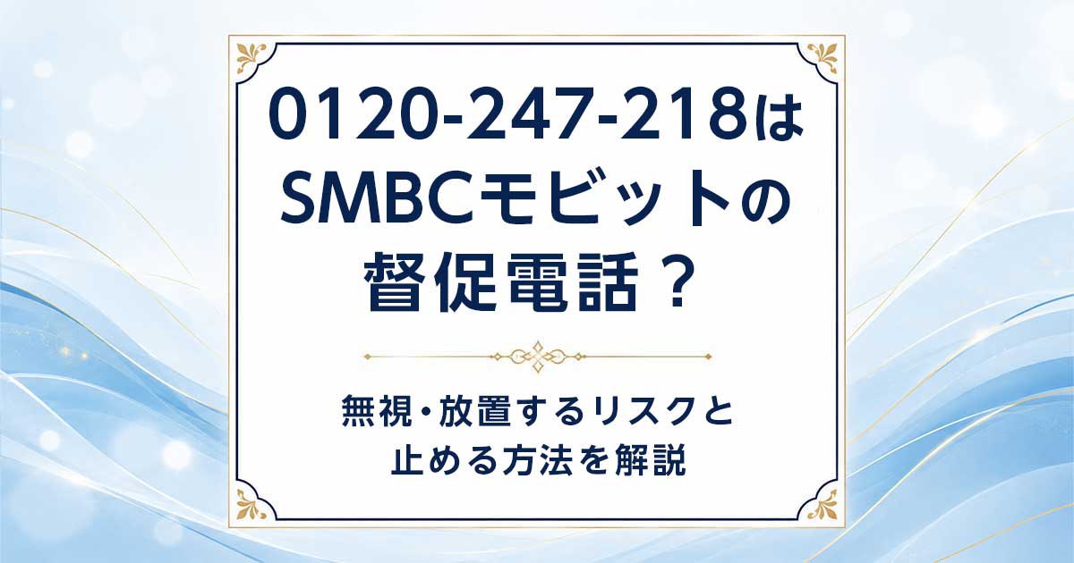 0120247218はSMBCモビットの督促電話？放置NGの理由と今すぐできる対策